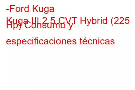 -Ford Kuga
Kuga III 2.5 CVT Hybrid (225 Hp) Consumo y especificaciones técnicas