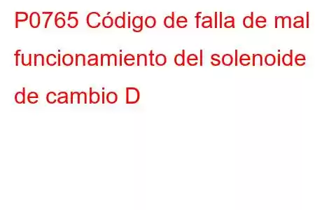 P0765 Código de falla de mal funcionamiento del solenoide de cambio D