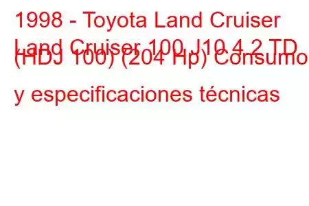 1998 - Toyota Land Cruiser
Land Cruiser 100 J10 4.2 TD (HDJ 100) (204 Hp) Consumo y especificaciones técnicas