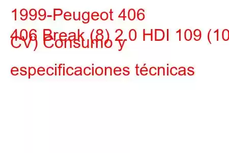 1999-Peugeot 406
406 Break (8) 2.0 HDI 109 (109 CV) Consumo y especificaciones técnicas