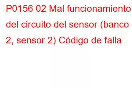 P0156 02 Mal funcionamiento del circuito del sensor (banco 2, sensor 2) Código de falla