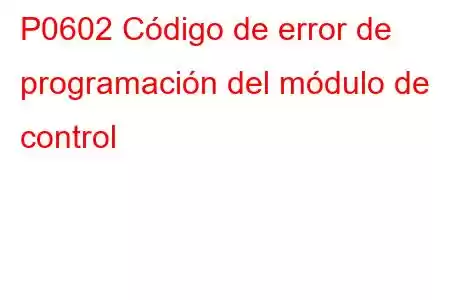 P0602 Código de error de programación del módulo de control