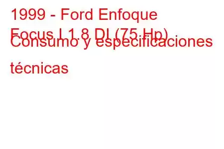 1999 - Ford Enfoque
Focus I 1.8 DI (75 Hp) Consumo y especificaciones técnicas