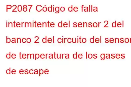 P2087 Código de falla intermitente del sensor 2 del banco 2 del circuito del sensor de temperatura de los gases de escape