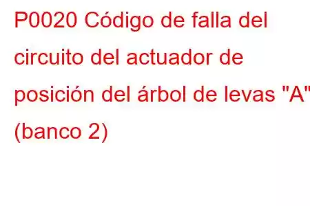 P0020 Código de falla del circuito del actuador de posición del árbol de levas 