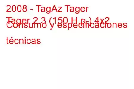 2008 - TagAz Tager
Tager 2.3 (150 H.p.) 4x2 Consumo y especificaciones técnicas