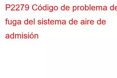 P2279 Código de problema de fuga del sistema de aire de admisión