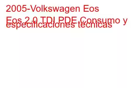 2005-Volkswagen Eos
Eos 2.0 TDI PDE Consumo y especificaciones técnicas