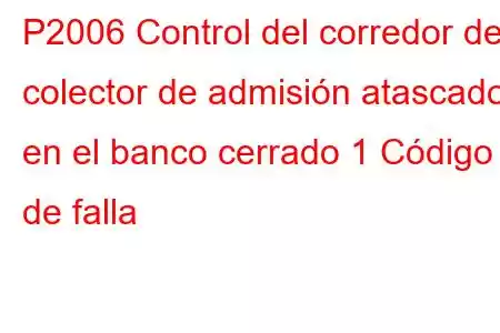 P2006 Control del corredor del colector de admisión atascado en el banco cerrado 1 Código de falla