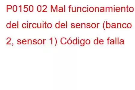 P0150 02 Mal funcionamiento del circuito del sensor (banco 2, sensor 1) Código de falla