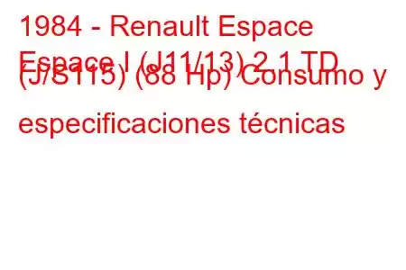 1984 - Renault Espace
Espace I (J11/13) 2.1 TD (J/S115) (88 Hp) Consumo y especificaciones técnicas