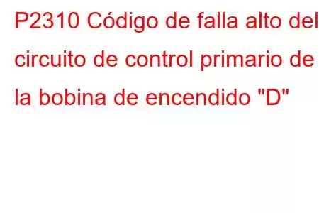 P2310 Código de falla alto del circuito de control primario de la bobina de encendido 