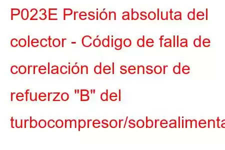 P023E Presión absoluta del colector - Código de falla de correlación del sensor de refuerzo 