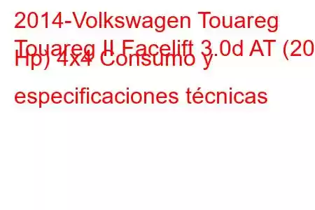 2014-Volkswagen Touareg
Touareg II Facelift 3.0d AT (204 Hp) 4x4 Consumo y especificaciones técnicas