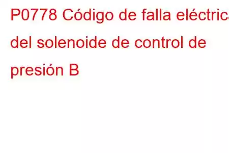 P0778 Código de falla eléctrica del solenoide de control de presión B