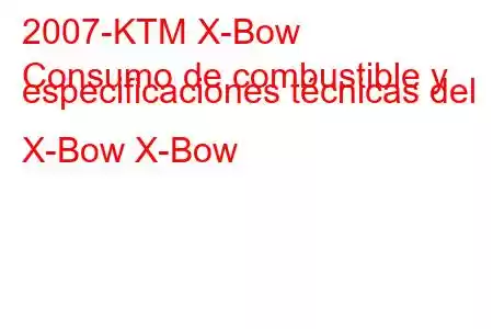 2007-KTM X-Bow
Consumo de combustible y especificaciones técnicas del X-Bow X-Bow