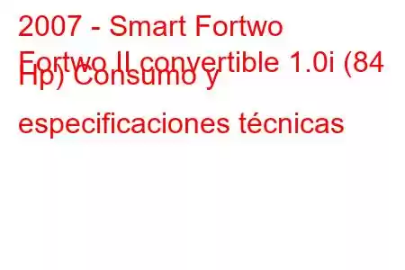 2007 - Smart Fortwo
Fortwo II convertible 1.0i (84 Hp) Consumo y especificaciones técnicas