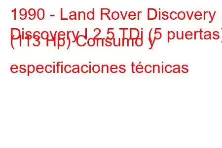 1990 - Land Rover Discovery
Discovery I 2.5 TDi (5 puertas) (113 Hp) Consumo y especificaciones técnicas