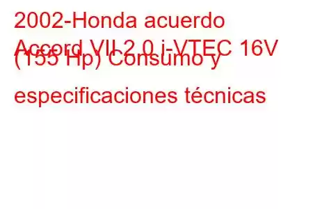 2002-Honda acuerdo
Accord VII 2.0 i-VTEC 16V (155 Hp) Consumo y especificaciones técnicas