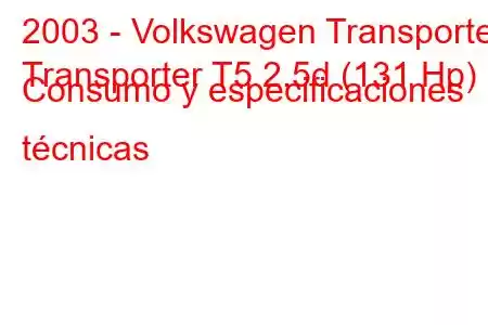 2003 - Volkswagen Transporter
Transporter T5 2.5d (131 Hp) Consumo y especificaciones técnicas