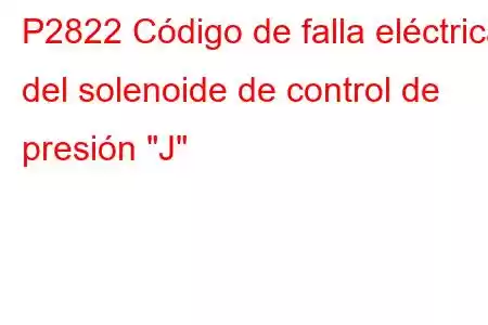 P2822 Código de falla eléctrica del solenoide de control de presión 