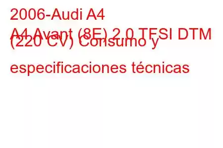 2006-Audi A4
A4 Avant (8E) 2.0 TFSI DTM (220 CV) Consumo y especificaciones técnicas