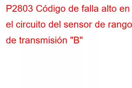 P2803 Código de falla alto en el circuito del sensor de rango de transmisión 