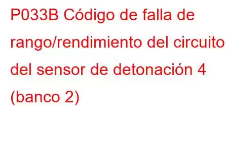 P033B Código de falla de rango/rendimiento del circuito del sensor de detonación 4 (banco 2)