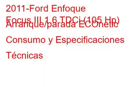 2011-Ford Enfoque
Focus III 1.6 TDCi (105 Hp) Arranque/parada ECOnetic Consumo y Especificaciones Técnicas