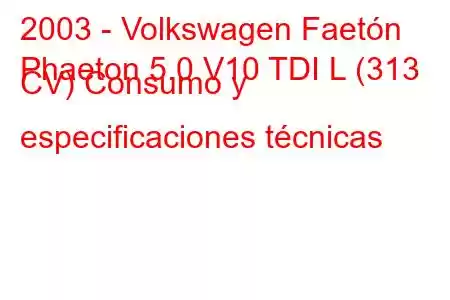 2003 - Volkswagen Faetón
Phaeton 5.0 V10 TDI L (313 CV) Consumo y especificaciones técnicas