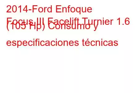 2014-Ford Enfoque
Focus III Facelift Turnier 1.6 (105 Hp) Consumo y especificaciones técnicas