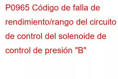 P0965 Código de falla de rendimiento/rango del circuito de control del solenoide de control de presión 