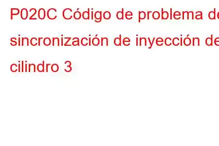 P020C Código de problema de sincronización de inyección del cilindro 3