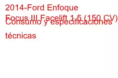 2014-Ford Enfoque
Focus III Facelift 1.5 (150 CV) Consumo y especificaciones técnicas