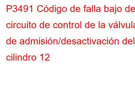 P3491 Código de falla bajo del circuito de control de la válvula de admisión/desactivación del cilindro 12