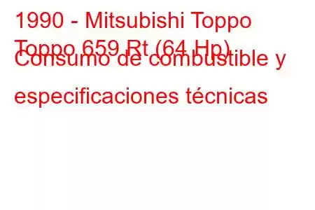 1990 - Mitsubishi Toppo
Toppo 659 Rt (64 Hp) Consumo de combustible y especificaciones técnicas