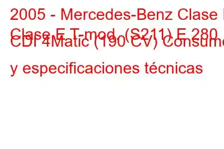 2005 - Mercedes-Benz Clase E
Clase E T-mod. (S211) E 280 CDI 4Matic (190 CV) Consumo y especificaciones técnicas