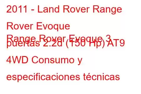 2011 - Land Rover Range Rover Evoque
Range Rover Evoque 3 puertas 2.2d (150 Hp) AT9 4WD Consumo y especificaciones técnicas