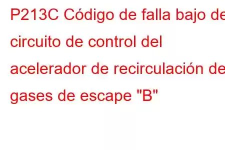 P213C Código de falla bajo del circuito de control del acelerador de recirculación de gases de escape 