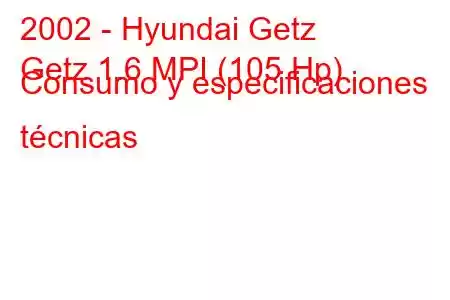 2002 - Hyundai Getz
Getz 1.6 MPI (105 Hp) Consumo y especificaciones técnicas