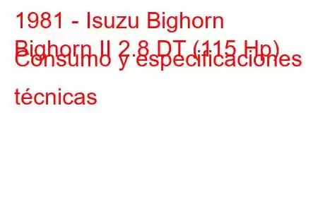 1981 - Isuzu Bighorn
Bighorn II 2.8 DT (115 Hp) Consumo y especificaciones técnicas