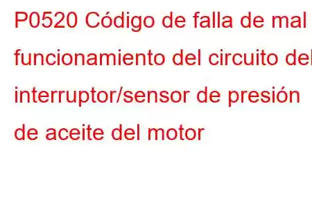 P0520 Código de falla de mal funcionamiento del circuito del interruptor/sensor de presión de aceite del motor