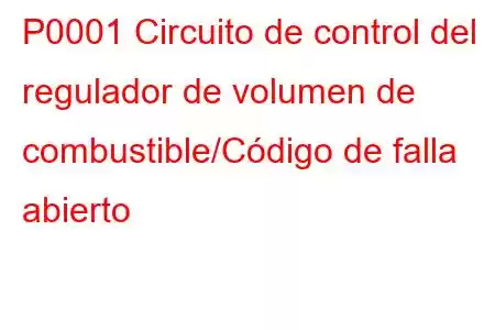 P0001 Circuito de control del regulador de volumen de combustible/Código de falla abierto