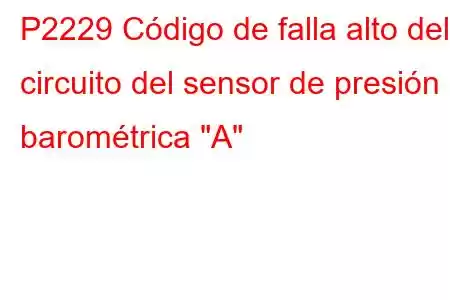 P2229 Código de falla alto del circuito del sensor de presión barométrica 