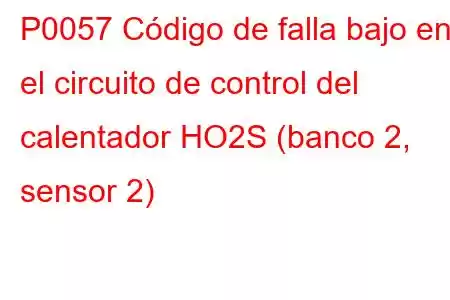 P0057 Código de falla bajo en el circuito de control del calentador HO2S (banco 2, sensor 2)