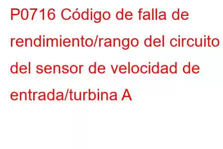 P0716 Código de falla de rendimiento/rango del circuito del sensor de velocidad de entrada/turbina A