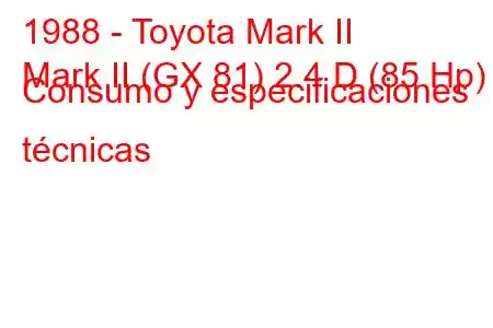 1988 - Toyota Mark II
Mark II (GX 81) 2.4 D (85 Hp) Consumo y especificaciones técnicas