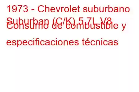 1973 - Chevrolet suburbano
Suburban (C/K) 5.7L V8 Consumo de combustible y especificaciones técnicas