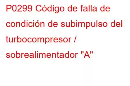 P0299 Código de falla de condición de subimpulso del turbocompresor / sobrealimentador 