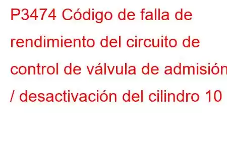 P3474 Código de falla de rendimiento del circuito de control de válvula de admisión / desactivación del cilindro 10